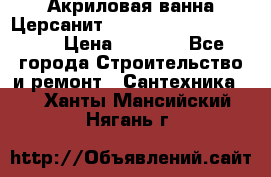 Акриловая ванна Церсанит Mito Red 170 x 70 x 39 › Цена ­ 4 550 - Все города Строительство и ремонт » Сантехника   . Ханты-Мансийский,Нягань г.
